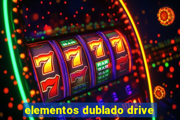 elementos dublado drive